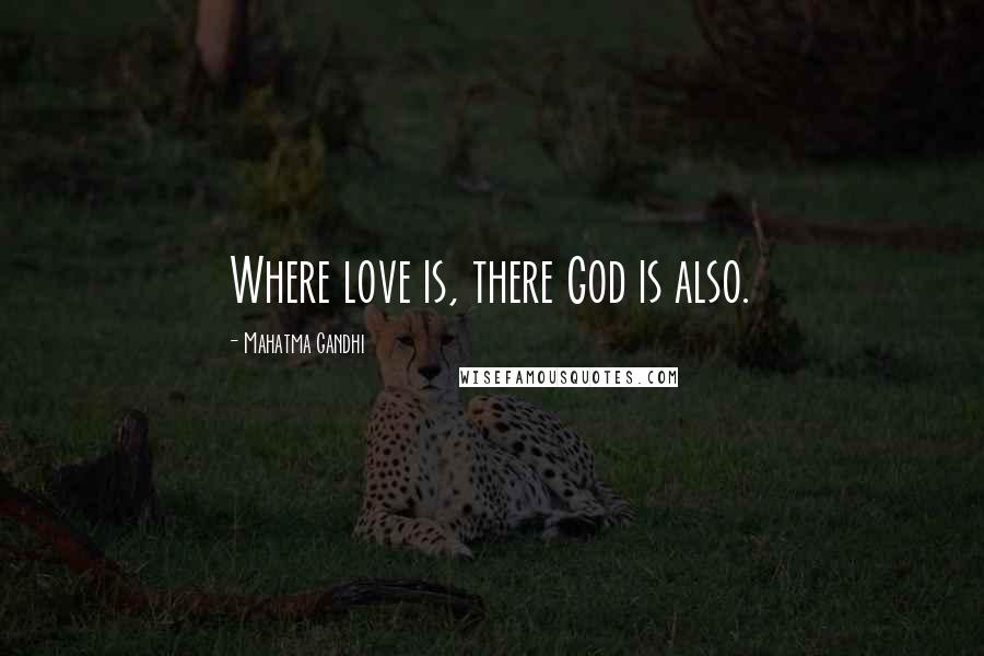 Mahatma Gandhi Quotes: Where love is, there God is also.