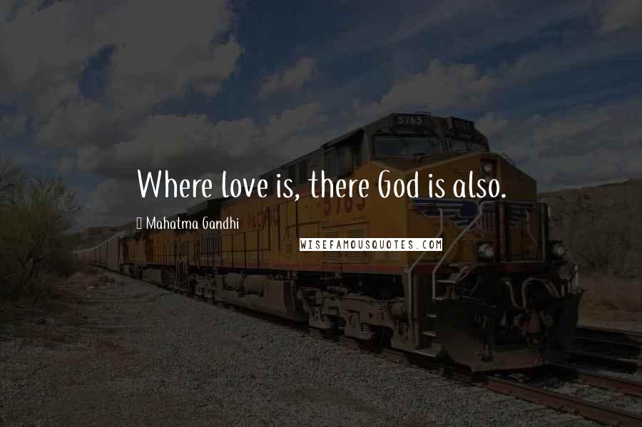 Mahatma Gandhi Quotes: Where love is, there God is also.