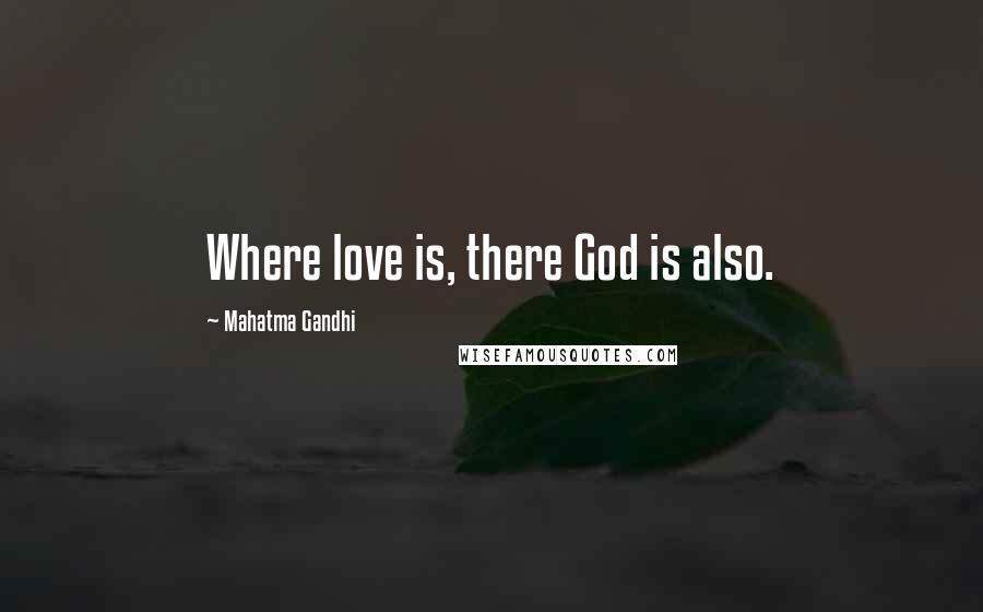 Mahatma Gandhi Quotes: Where love is, there God is also.