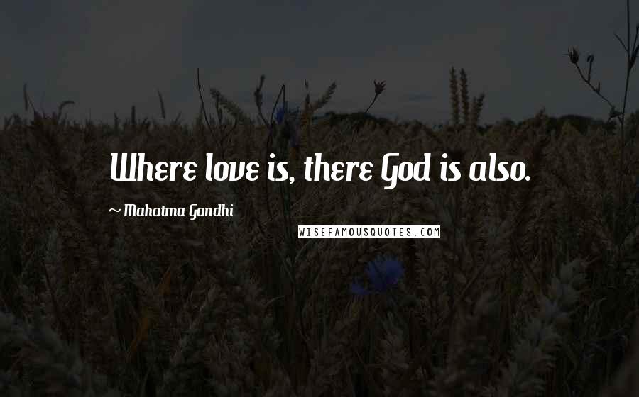 Mahatma Gandhi Quotes: Where love is, there God is also.