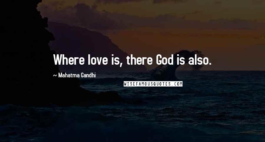 Mahatma Gandhi Quotes: Where love is, there God is also.