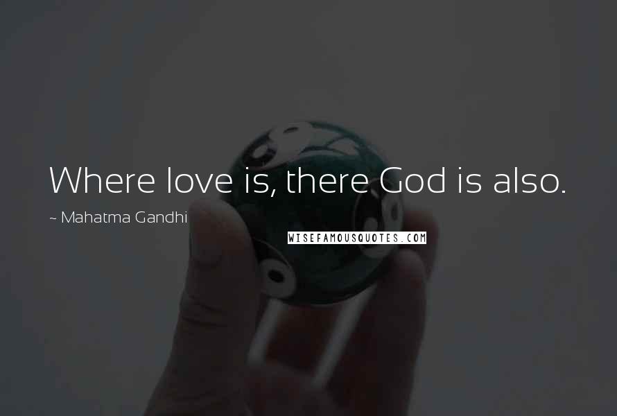 Mahatma Gandhi Quotes: Where love is, there God is also.