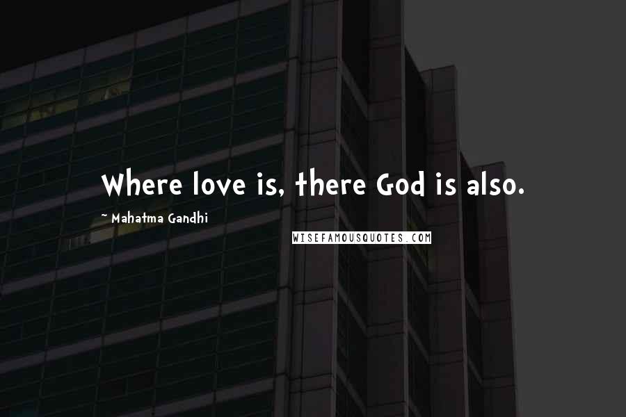 Mahatma Gandhi Quotes: Where love is, there God is also.