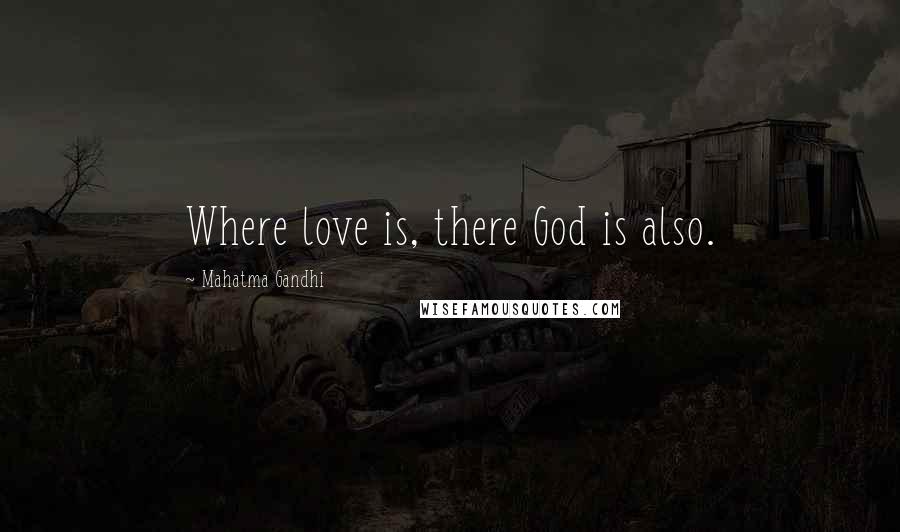 Mahatma Gandhi Quotes: Where love is, there God is also.
