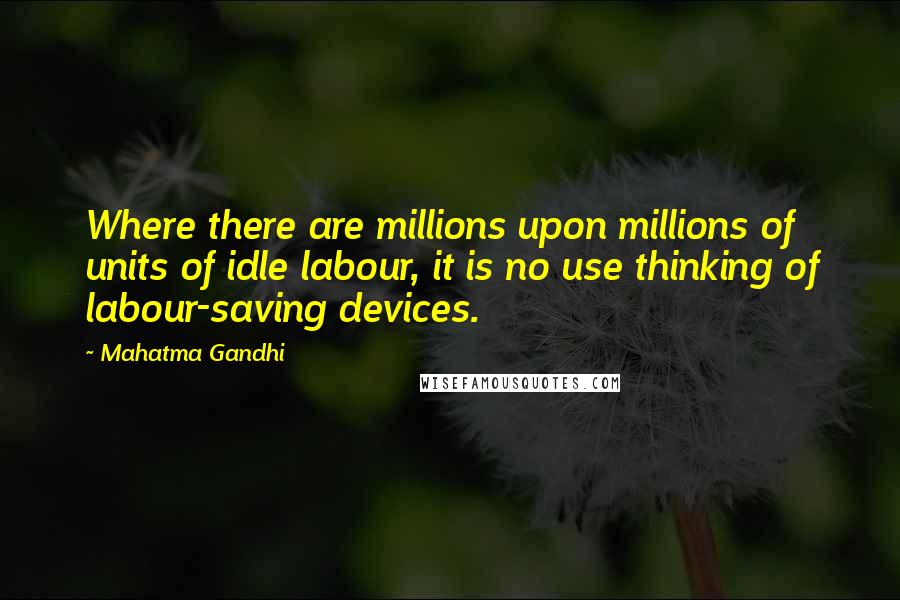 Mahatma Gandhi Quotes: Where there are millions upon millions of units of idle labour, it is no use thinking of labour-saving devices.