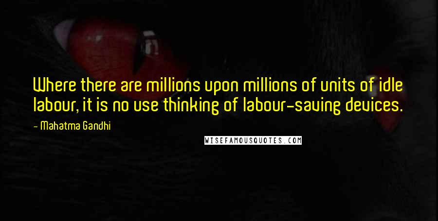 Mahatma Gandhi Quotes: Where there are millions upon millions of units of idle labour, it is no use thinking of labour-saving devices.