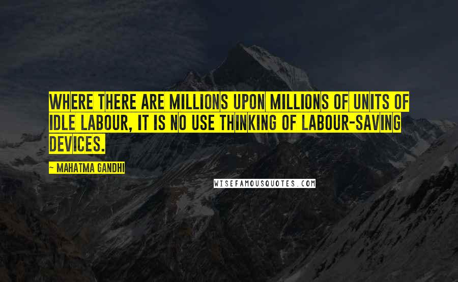 Mahatma Gandhi Quotes: Where there are millions upon millions of units of idle labour, it is no use thinking of labour-saving devices.