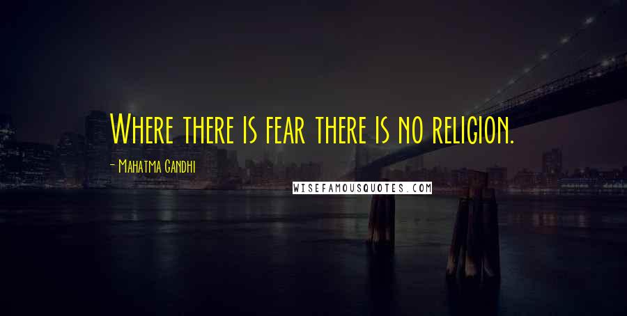 Mahatma Gandhi Quotes: Where there is fear there is no religion.
