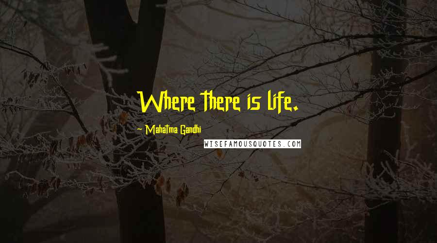 Mahatma Gandhi Quotes: Where there is life.