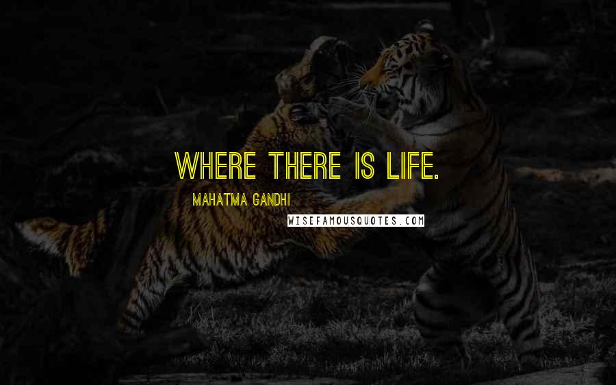 Mahatma Gandhi Quotes: Where there is life.