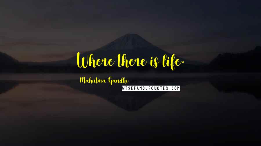 Mahatma Gandhi Quotes: Where there is life.