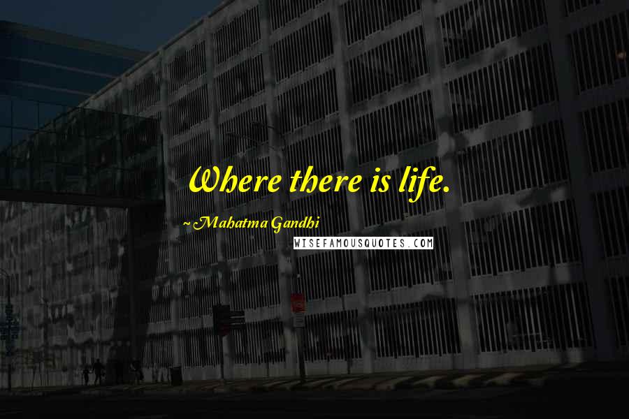 Mahatma Gandhi Quotes: Where there is life.