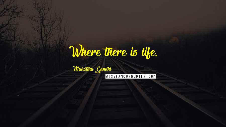 Mahatma Gandhi Quotes: Where there is life.