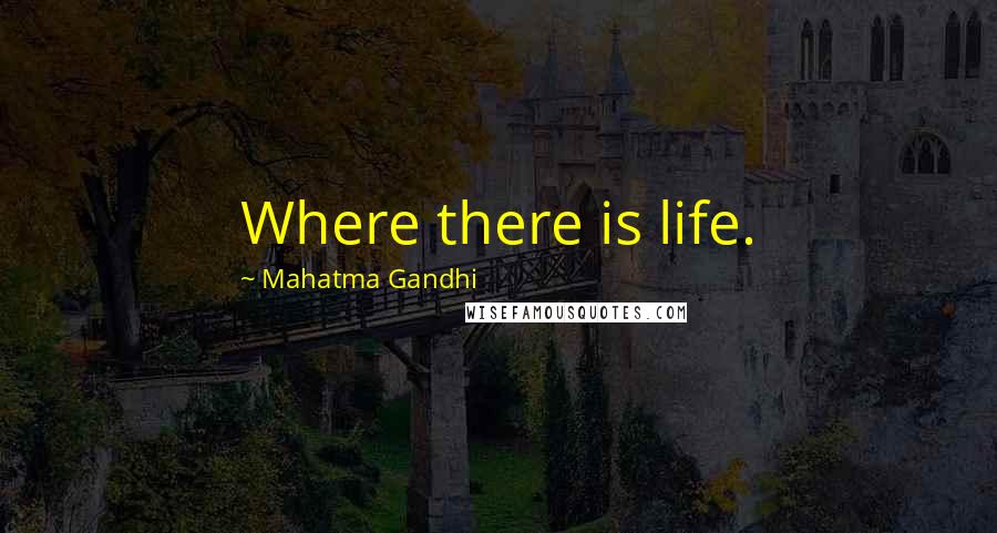 Mahatma Gandhi Quotes: Where there is life.