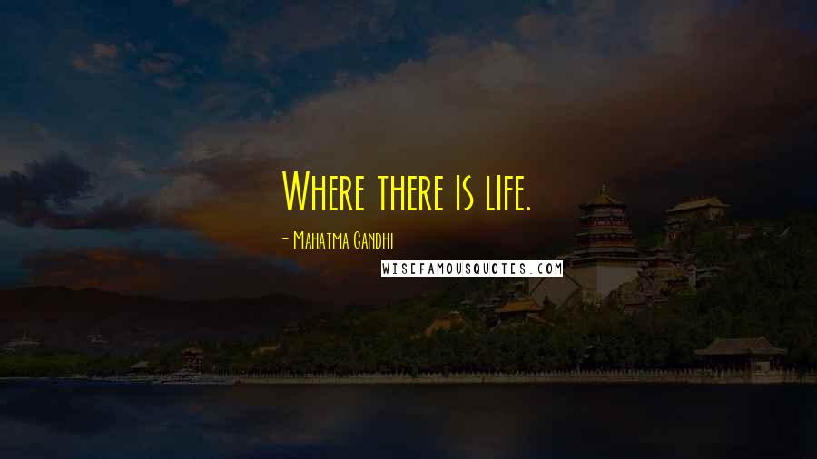 Mahatma Gandhi Quotes: Where there is life.