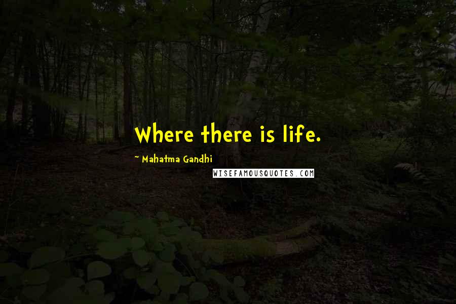 Mahatma Gandhi Quotes: Where there is life.