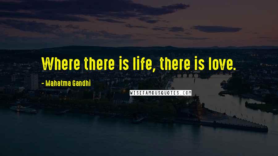 Mahatma Gandhi Quotes: Where there is life, there is love.