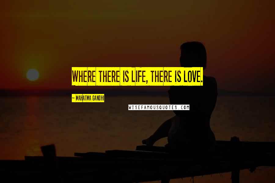 Mahatma Gandhi Quotes: Where there is life, there is love.