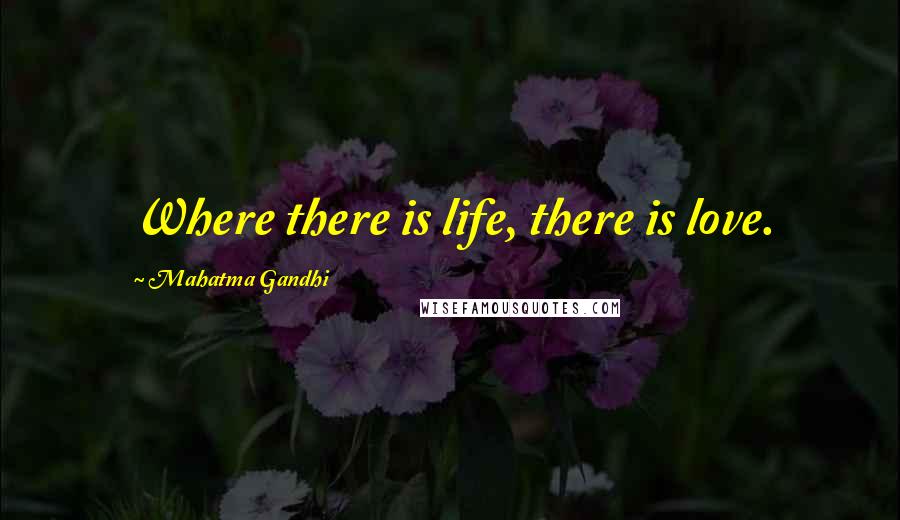 Mahatma Gandhi Quotes: Where there is life, there is love.