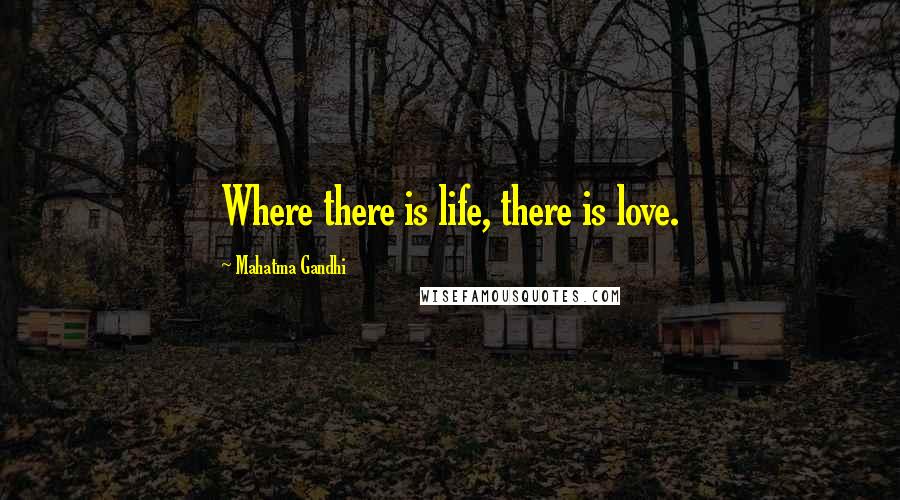 Mahatma Gandhi Quotes: Where there is life, there is love.