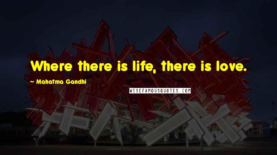 Mahatma Gandhi Quotes: Where there is life, there is love.