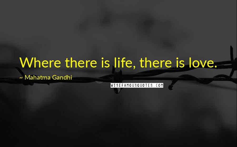 Mahatma Gandhi Quotes: Where there is life, there is love.