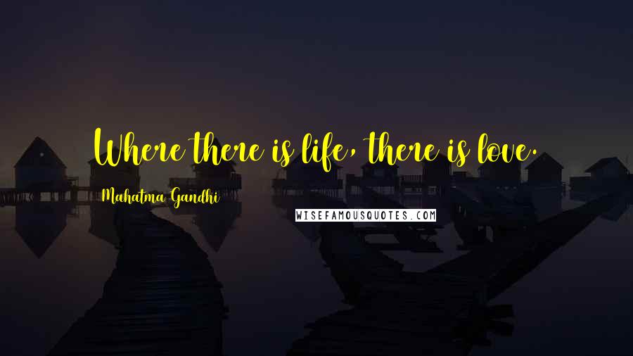 Mahatma Gandhi Quotes: Where there is life, there is love.