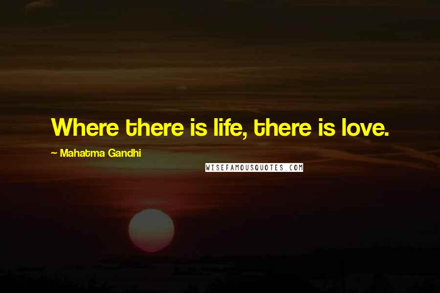 Mahatma Gandhi Quotes: Where there is life, there is love.