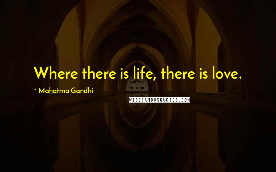 Mahatma Gandhi Quotes: Where there is life, there is love.