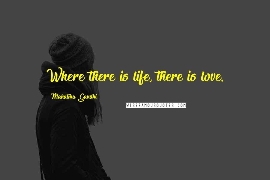 Mahatma Gandhi Quotes: Where there is life, there is love.