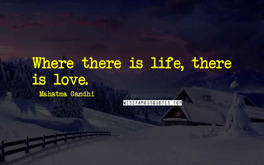 Mahatma Gandhi Quotes: Where there is life, there is love.