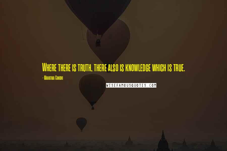 Mahatma Gandhi Quotes: Where there is truth, there also is knowledge which is true.