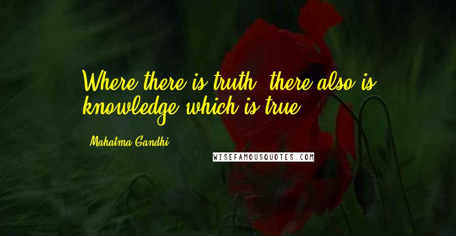 Mahatma Gandhi Quotes: Where there is truth, there also is knowledge which is true.