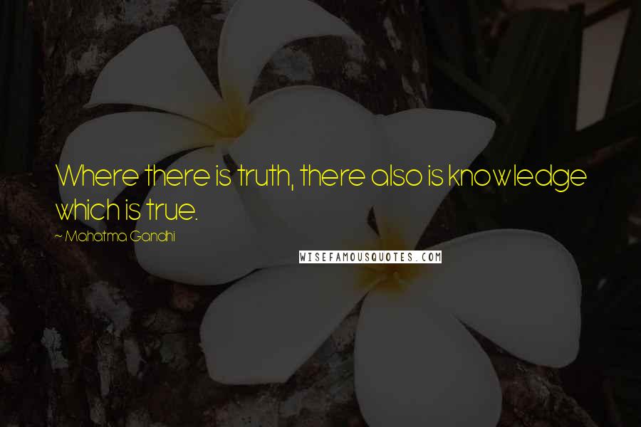 Mahatma Gandhi Quotes: Where there is truth, there also is knowledge which is true.