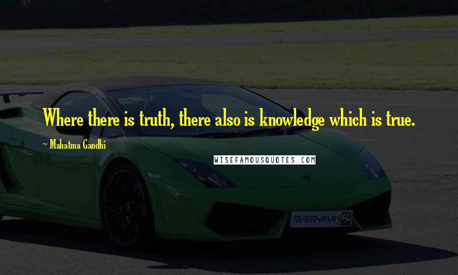 Mahatma Gandhi Quotes: Where there is truth, there also is knowledge which is true.