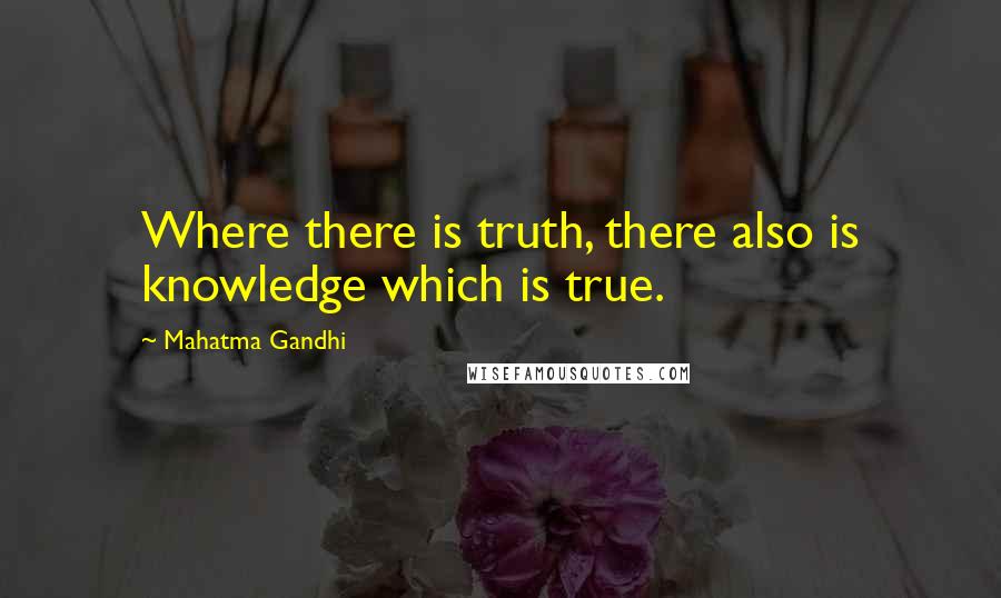 Mahatma Gandhi Quotes: Where there is truth, there also is knowledge which is true.