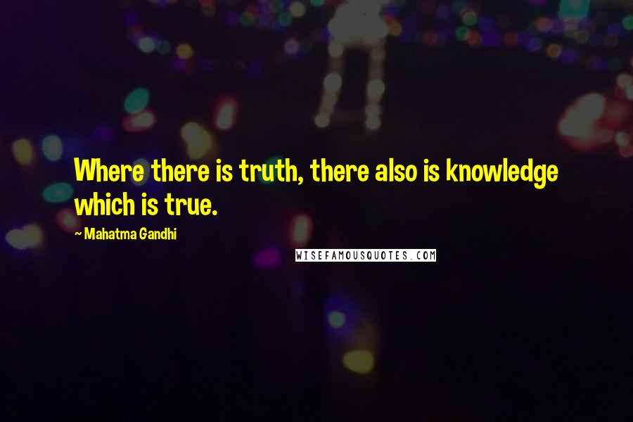 Mahatma Gandhi Quotes: Where there is truth, there also is knowledge which is true.