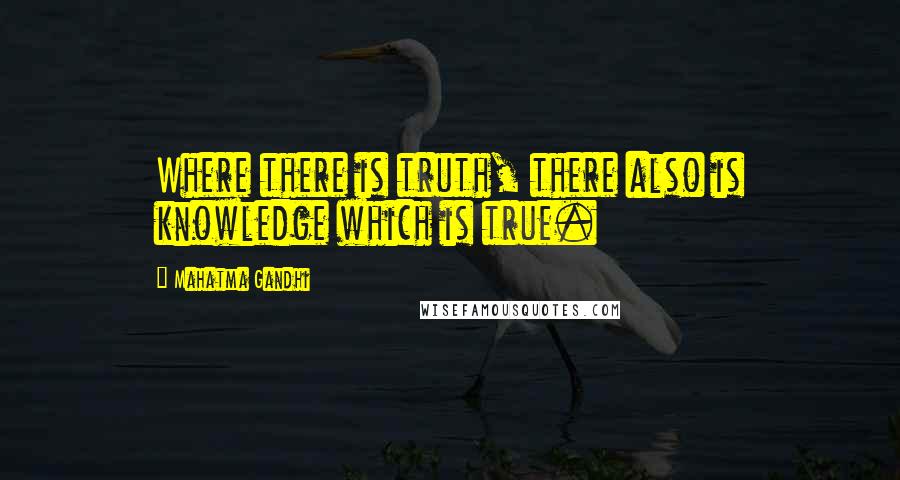 Mahatma Gandhi Quotes: Where there is truth, there also is knowledge which is true.