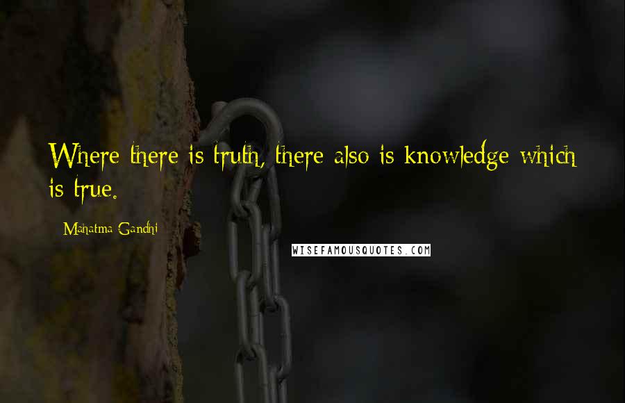 Mahatma Gandhi Quotes: Where there is truth, there also is knowledge which is true.