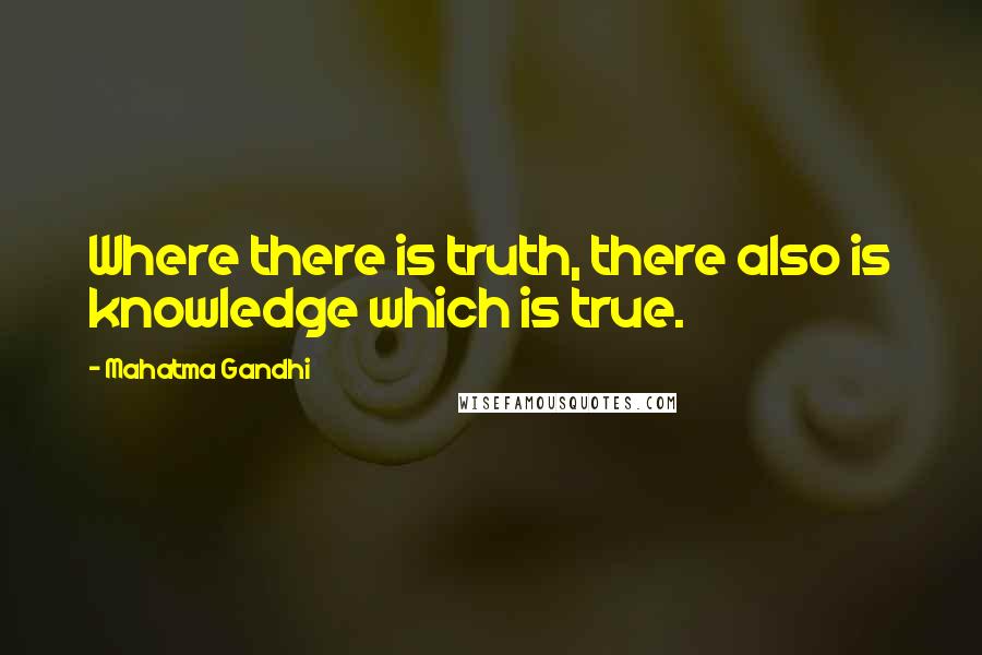 Mahatma Gandhi Quotes: Where there is truth, there also is knowledge which is true.