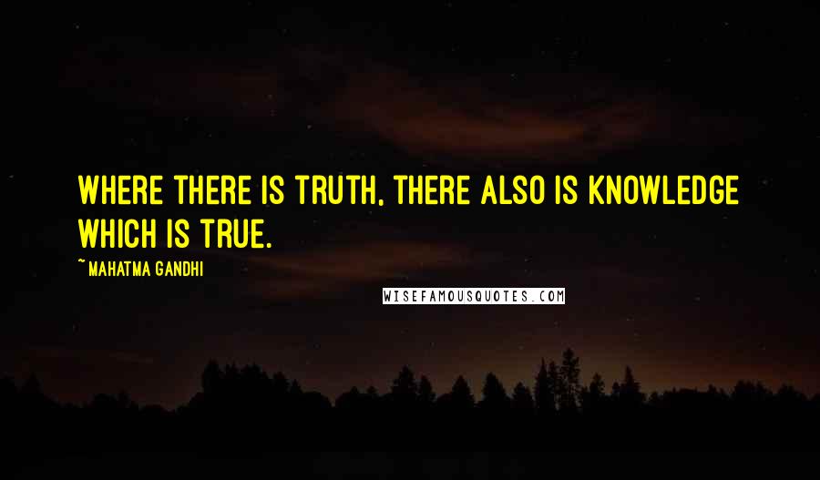 Mahatma Gandhi Quotes: Where there is truth, there also is knowledge which is true.