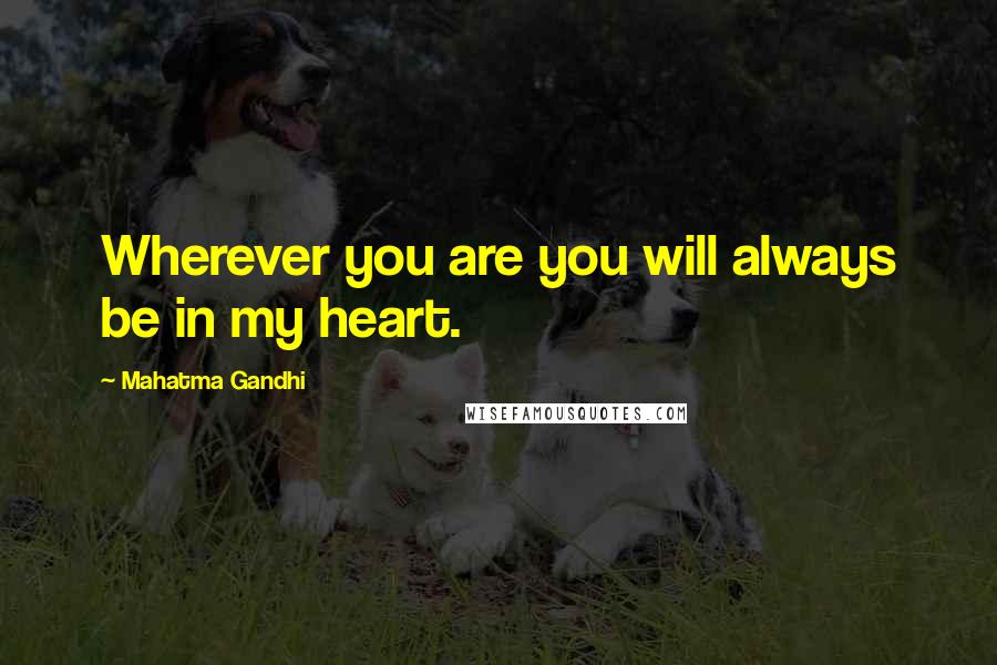 Mahatma Gandhi Quotes: Wherever you are you will always be in my heart.