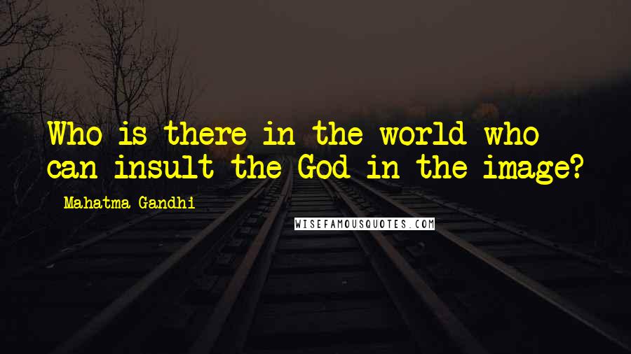 Mahatma Gandhi Quotes: Who is there in the world who can insult the God in the image?