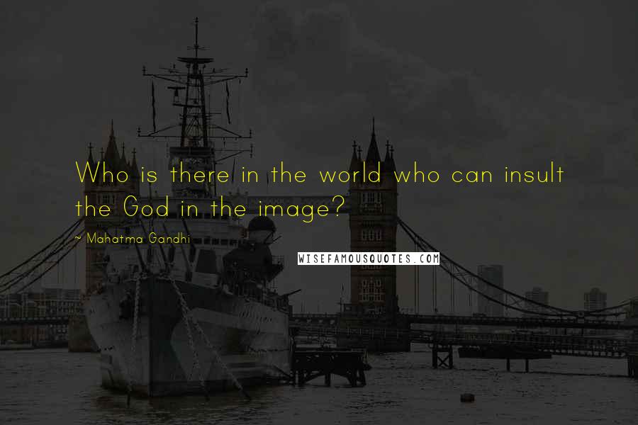 Mahatma Gandhi Quotes: Who is there in the world who can insult the God in the image?