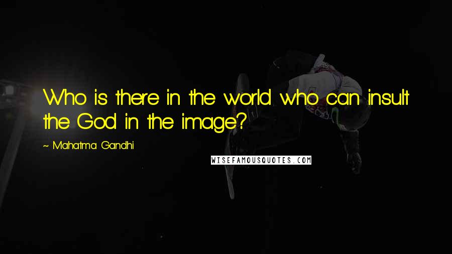 Mahatma Gandhi Quotes: Who is there in the world who can insult the God in the image?