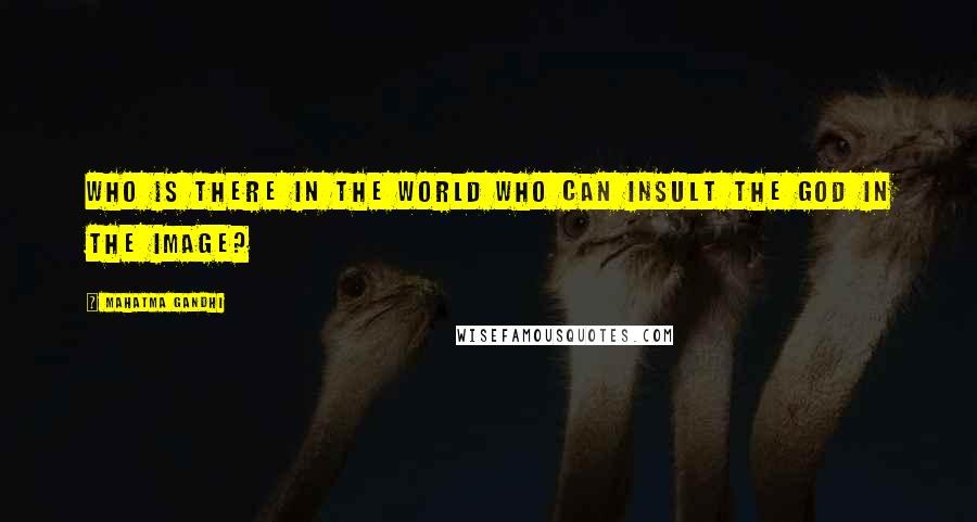 Mahatma Gandhi Quotes: Who is there in the world who can insult the God in the image?