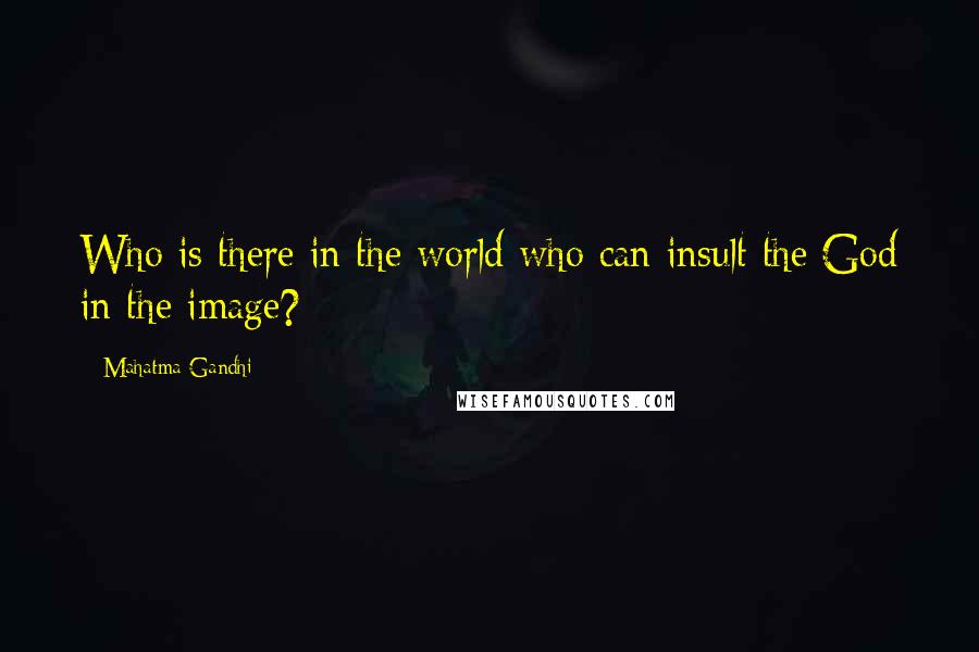 Mahatma Gandhi Quotes: Who is there in the world who can insult the God in the image?