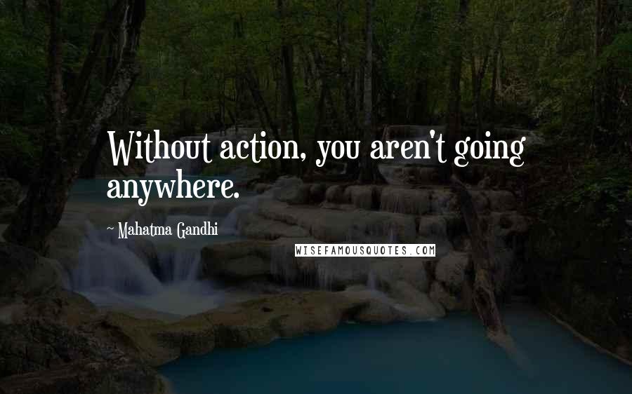 Mahatma Gandhi Quotes: Without action, you aren't going anywhere.