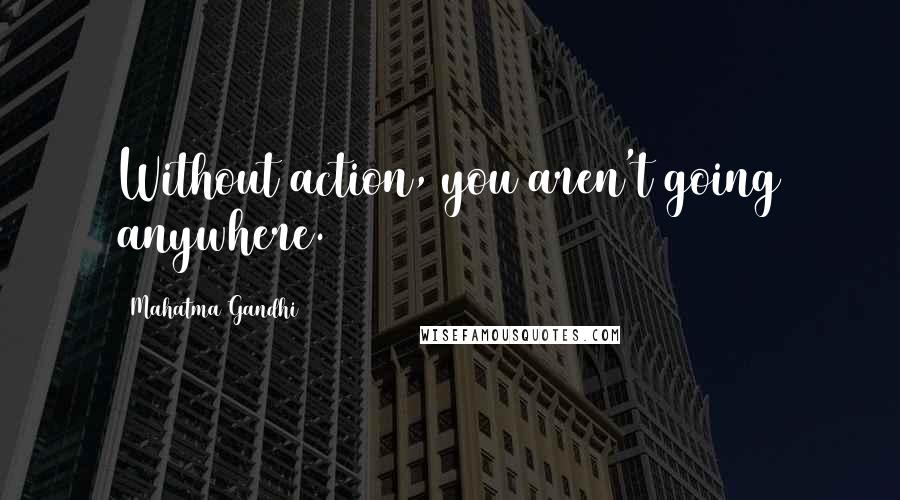 Mahatma Gandhi Quotes: Without action, you aren't going anywhere.