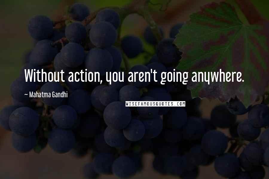 Mahatma Gandhi Quotes: Without action, you aren't going anywhere.